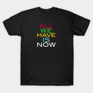 ALL WE HAVE IS NOW T-Shirt